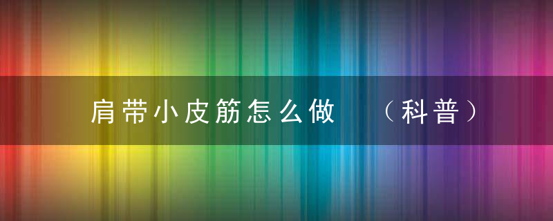 肩带小皮筋怎么做 （科普）
